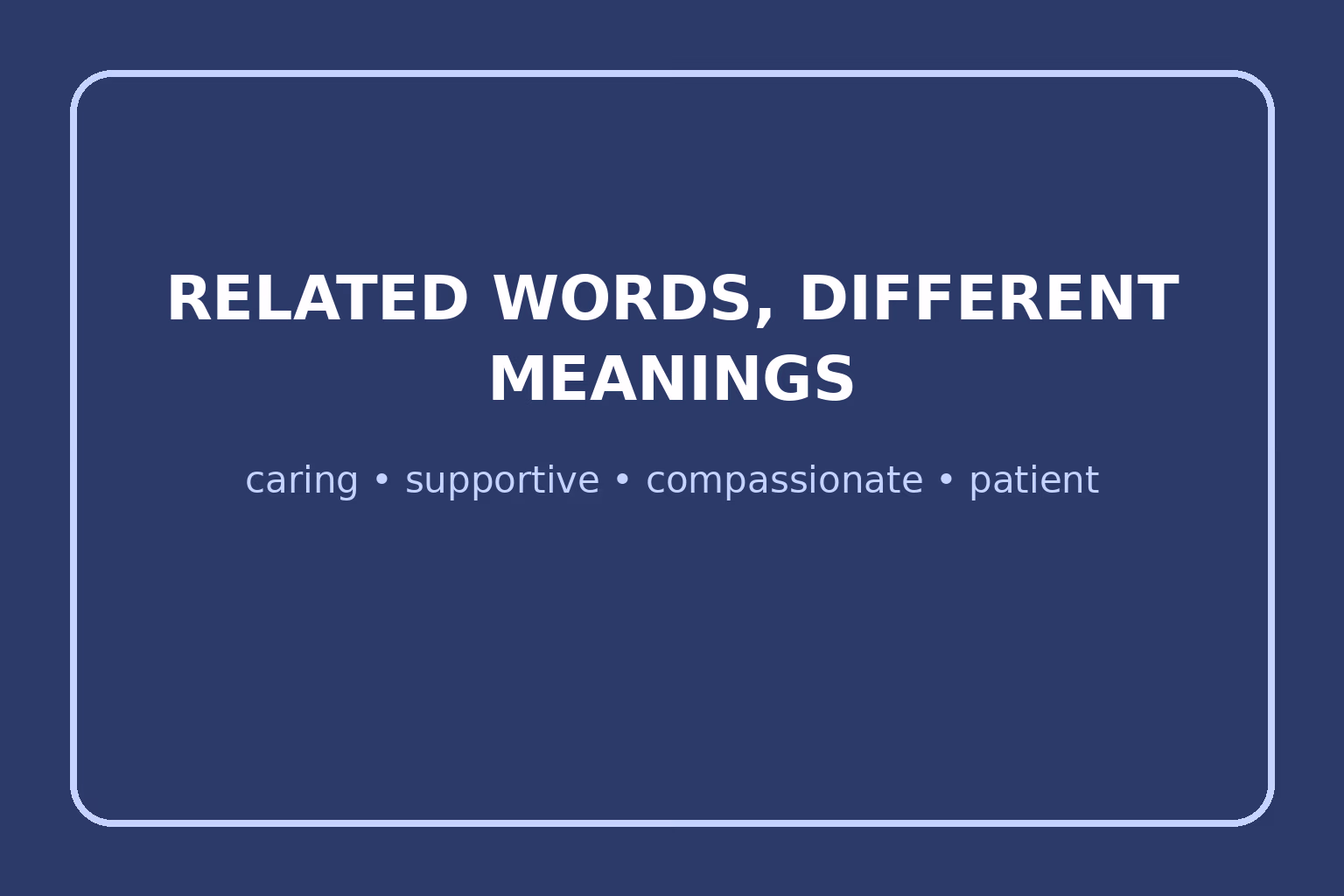 Caring, supportive, compassionate, and patient describe related but distinct qualities.